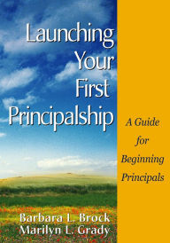 Title: Launching Your First Principalship: A Guide for Beginning Principals, Author: Barbara L. Brock