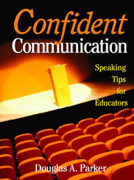 Title: Confident Communication: Speaking Tips for Educators, Author: Douglas A. Parker