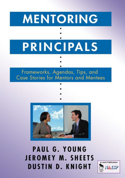 Mentoring Principals: Frameworks, Agendas, Tips, and Case Stories for Mentors and Mentees