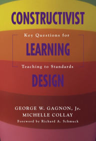 Title: Constructivist Learning Design: Key Questions for Teaching to Standards, Author: George W. Gagnon