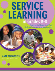 Title: Service Learning in Grades K-8: Experiential Learning That Builds Character and Motivation, Author: Katherine Thomsen