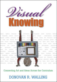 Title: Visual Knowing: Connecting Art and Ideas Across the Curriculum, Author: Donovan R. Walling