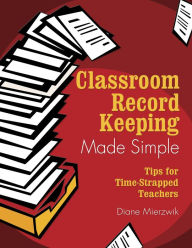 Title: Classroom Record Keeping Made Simple: Tips for Time-Strapped Teachers, Author: Nancy Diane Mierzwik