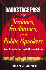 Title: Backstage Pass for Trainers, Facilitators, and Public Speakers: Your Guide to Successful Presentations, Author: Susan J. Jones