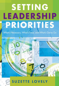 Title: Setting Leadership Priorities: What's Necessary, What's Nice, and What's Got to Go, Author: Suzette Lovely