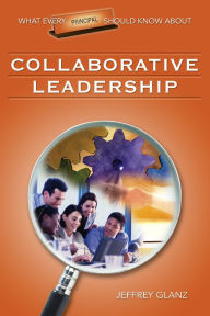 Title: What Every Principal Should Know About Collaborative Leadership, Author: Jeffrey G. Glanz