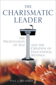 Title: The Charismatic Leader: The Presentation of Self and the Creation of Educational Settings, Author: Dale L. Brubaker