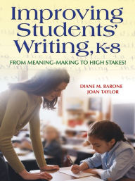 Title: Improving Students' Writing, K-8: From Meaning-Making to High Stakes!, Author: Diane Barone