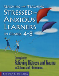 Title: Reaching and Teaching Stressed and Anxious Learners in Grades 4-8: Strategies for Relieving Distress and Trauma in Schools and Classrooms, Author: Barbara E. Oehlberg