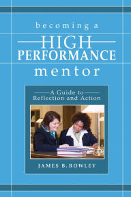 Title: Becoming a High-Performance Mentor: A Guide to Reflection and Action, Author: James B Rowley