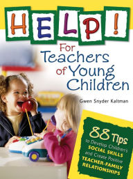 Title: Help! For Teachers of Young Children: 88 Tips to Develop Children's Social Skills and Create Positive Teacher-Family Relationships, Author: Gwendolyn S. Kaltman