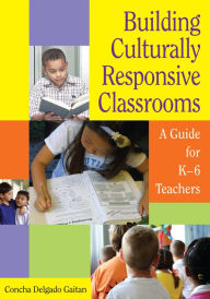 Title: Building Culturally Responsive Classrooms: A Guide for K-6 Teachers, Author: Concha Delgado Gaitan