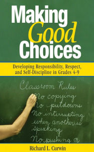 Title: Making Good Choices: Developing Responsibility, Respect, and Self-Discipline in Grades 4-9, Author: Richard L. Curwin