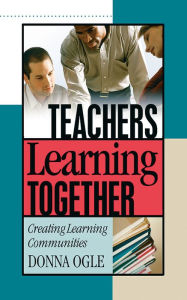 Title: Teachers Learning Together: Creating Learning Communities, Author: Donna M. Ogle