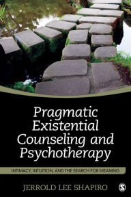 Title: Pragmatic Existential Counseling and Psychotherapy: Intimacy, Intuition, and the Search for Meaning, Author: Jerrold L. Shapiro