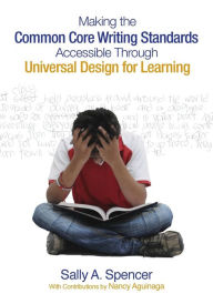 Title: Making the Common Core Writing Standards Accessible Through Universal Design for Learning / Edition 1, Author: Sally A. Spencer
