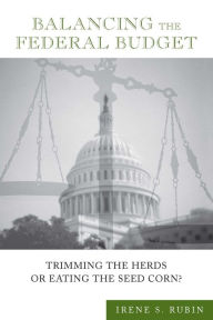 Title: Balancing the Federal Budget: Trimming the Herds or Eating the Seed Corn?, Author: Irene S. Rubin