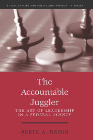 Title: The Accountable Juggler: The Art of Leadership in a Federal Agency, Author: Beryl Radin