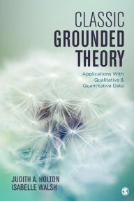 Title: Classic Grounded Theory: Applications With Qualitative and Quantitative Data / Edition 1, Author: Judith A. Holton