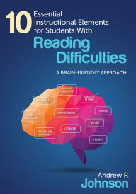 Title: 10 Essential Instructional Elements for Students With Reading Difficulties: A Brain-Friendly Approach / Edition 1, Author: Andrew P. Johnson