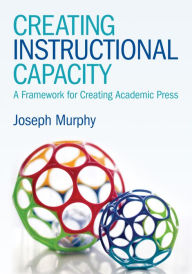 Title: Creating Instructional Capacity: A Framework for Creating Academic Press / Edition 1, Author: Joseph F. Murphy