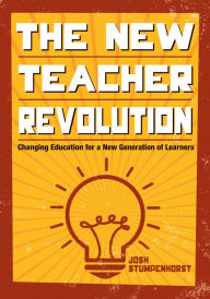 Title: The New Teacher Revolution: Changing Education for a New Generation of Learners, Author: Joshua D. Stumpenhorst