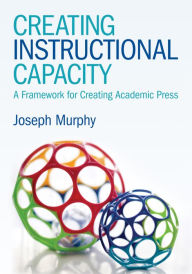 Title: Creating Instructional Capacity: A Framework for Creating Academic Press, Author: Joseph F. Murphy