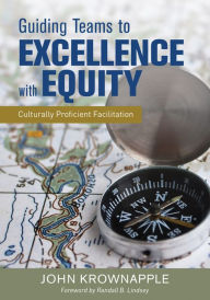 Title: Guiding Teams to Excellence With Equity: Culturally Proficient Facilitation / Edition 1, Author: John J. Krownapple