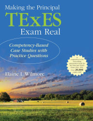 Title: Making the Principal TExES Exam Real:: Competency-Based Case Studies with Practice Questions, Author: Elaine L. Wilmore