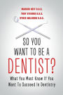 So You Want to Be a Dentist?: What You Must Know if You Want to Succeed in Dentistry