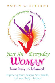 Title: Just an Everyday Woman: Improving Your Lifestyle, Your Health, and Your Body-Forever, Author: Robin L. Stevens