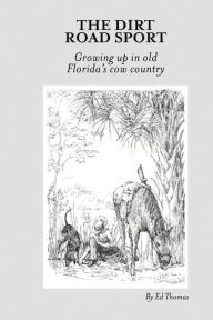 Title: The Dirt Road Sport: Growing Up in Old Florida's Cow Country, Author: Ed Thomas