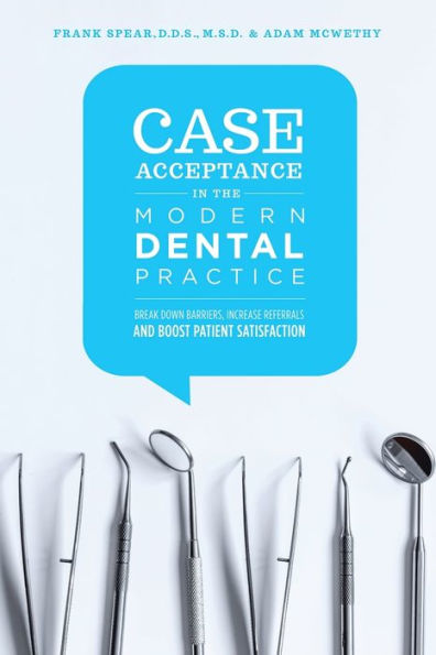 Case Acceptance in the Modern Dental Practice: Break Down Barriers, Increase Referrals and Boost Patient Satisfaction