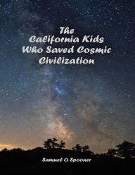 Title: The California Kids Who Saved Cosmic Civilization, Author: Samuel O. Spooner