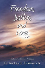Title: Freedom, Justice, and Love, Author: Dr. Andrés G. Guerrero Jr.