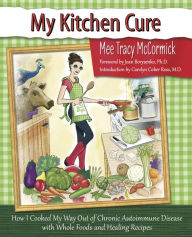 Title: My Kitchen Cure: How I Cooked My Way Out of Chronic Autoimmune Disease, Author: Tracy Mee McCormick