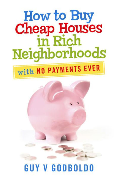 How to Buy Cheap Houses in Rich Neighborhoods: With No Payments Ever