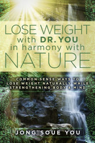 Title: Lose Weight with Dr. You in Harmony with Nature: Common Sense Ways to Lose Weight Naturally While Strengthening Body & Mind, Author: Jong Soue You