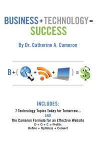 Title: Business + Technology = Success: 7 Technology Topics Today for Tomorrow, Author: Catherine A. Cameron