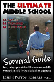 Title: The Ultimate Middle School Survival Guide: Be Aware, Be Prepared, Be Successful, Author: Joseph Patton Roberts