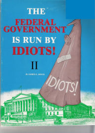 Title: The Federal Government is Run by Idiots! II, Author: James E. Joyce