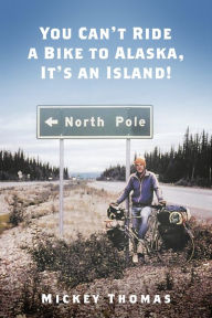 Title: You Can't Ride a Bike to Alaska, It's an Island!, Author: Mickey Thomas