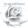 To Be a Woman: 31 Powerful Essences to Awaken Your True Self and Transform Your Life