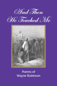 Title: And Then He Touched Me: Poems of Wayne Robinson, Author: Wayne Robinson