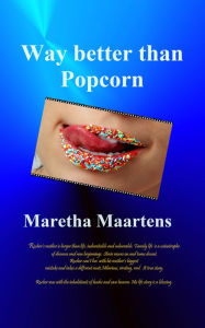 Title: Way Better Than Popcorn: A True Story of Survival and Healing Beyond All Odds, Author: Maretha Maartens