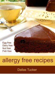 Title: Allergy Free Recipes: Egg, Dairy, Nut & Fish Free Recipes for the Whole Family, Author: Dallas Tucker