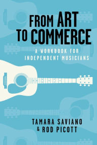 Title: From Art to Commerce: A Workbook for Independent Musicians, Author: Tamara Saviano