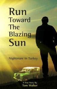 Title: Run Toward the Blazing Sun: Nightmare in Turkey, Author: Tom Walker