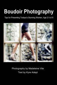 Title: Boudoir Photography: Tips for Presenting Today's Stunning Women, aged 21 to 81, Author: Madeleine Vite