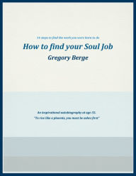 Title: How to Find Your Soul Job: 14 Steps to Find the Work You Were Born to Do, Author: Gregory Berge